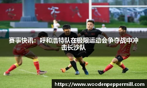 赛事快讯：呼和浩特队在极限运动会争夺战中冲击长沙队
