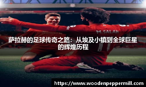 萨拉赫的足球传奇之路：从埃及小镇到全球巨星的辉煌历程